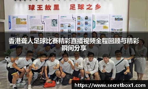 香港聋人足球比赛精彩直播视频全程回顾与精彩瞬间分享